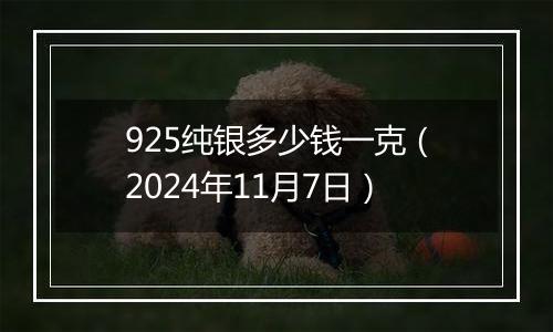 925纯银多少钱一克（2024年11月7日）