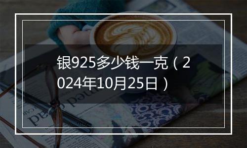 银925多少钱一克（2024年10月25日）