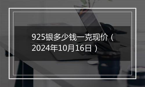 925银多少钱一克现价（2024年10月16日）