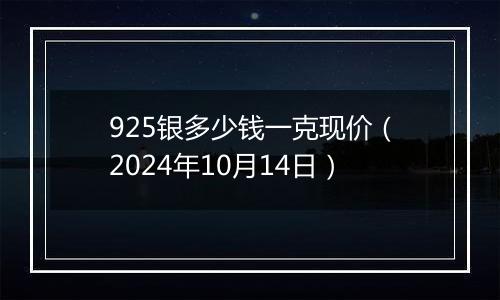 925银多少钱一克现价（2024年10月14日）