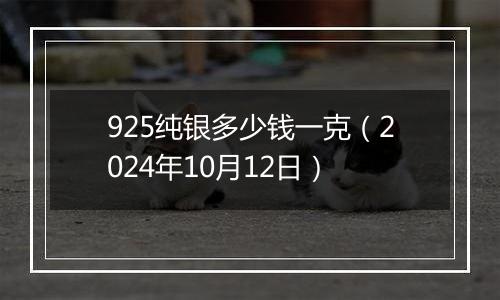 925纯银多少钱一克（2024年10月12日）