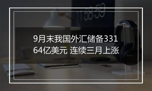 9月末我国外汇储备33164亿美元 连续三月上涨