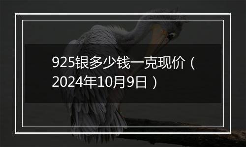 925银多少钱一克现价（2024年10月9日）