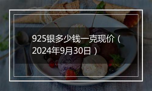 925银多少钱一克现价（2024年9月30日）