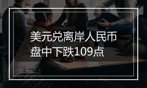 美元兑离岸人民币盘中下跌109点