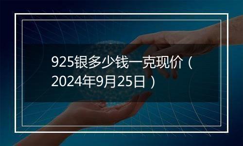 925银多少钱一克现价（2024年9月25日）