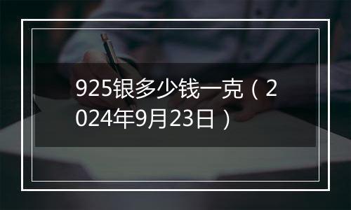 925银多少钱一克（2024年9月23日）