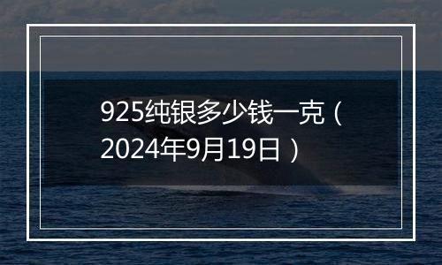 925纯银多少钱一克（2024年9月19日）