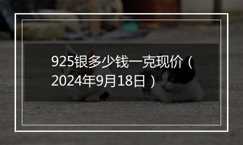 925银多少钱一克现价（2024年9月18日）