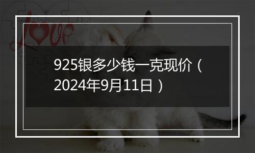 925银多少钱一克现价（2024年9月11日）