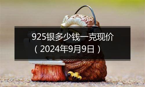 925银多少钱一克现价（2024年9月9日）