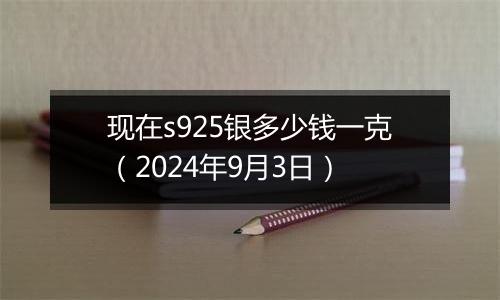 现在s925银多少钱一克（2024年9月3日）