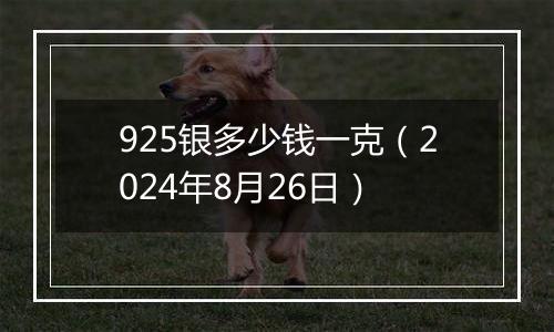 925银多少钱一克（2024年8月26日）