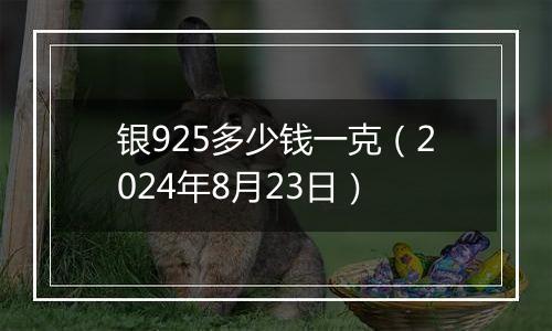 银925多少钱一克（2024年8月23日）