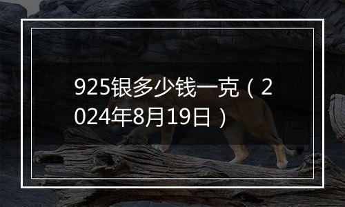 925银多少钱一克（2024年8月19日）