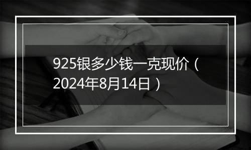 925银多少钱一克现价（2024年8月14日）