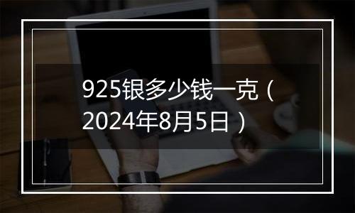 925银多少钱一克（2024年8月5日）