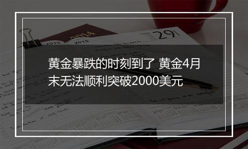 黄金暴跌的时刻到了 黄金4月末无法顺利突破2000美元