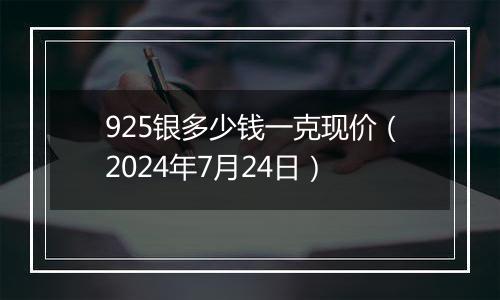 925银多少钱一克现价（2024年7月24日）