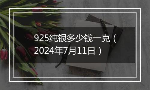 925纯银多少钱一克（2024年7月11日）