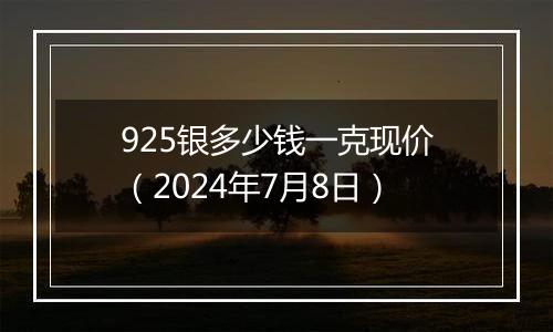 925银多少钱一克现价（2024年7月8日）