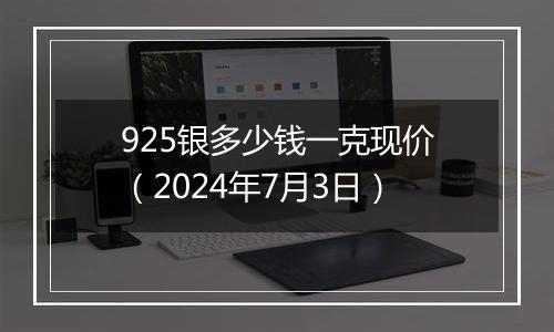 925银多少钱一克现价（2024年7月3日）