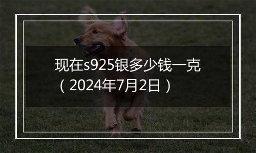 现在s925银多少钱一克（2024年7月2日）