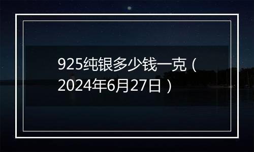 925纯银多少钱一克（2024年6月27日）