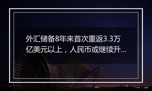 外汇储备8年来首次重返3.3万亿美元以上，人民币或继续升值