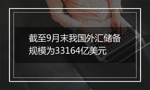 截至9月末我国外汇储备规模为33164亿美元