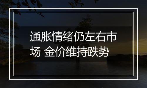 通胀情绪仍左右市场 金价维持跌势