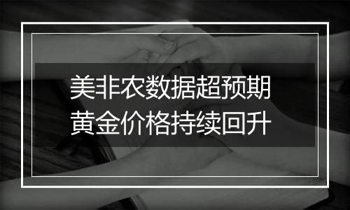 美非农数据超预期 黄金价格持续回升