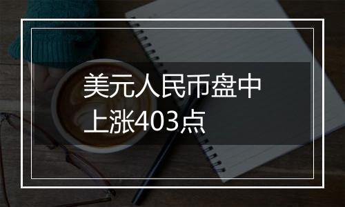 美元人民币盘中上涨403点