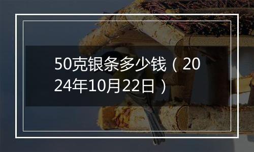 50克银条多少钱（2024年10月22日）