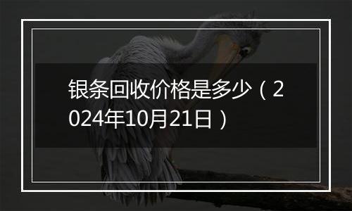 银条回收价格是多少（2024年10月21日）