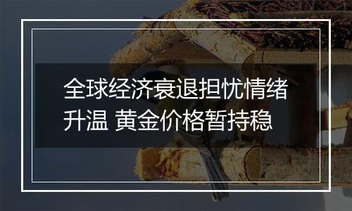 全球经济衰退担忧情绪升温 黄金价格暂持稳