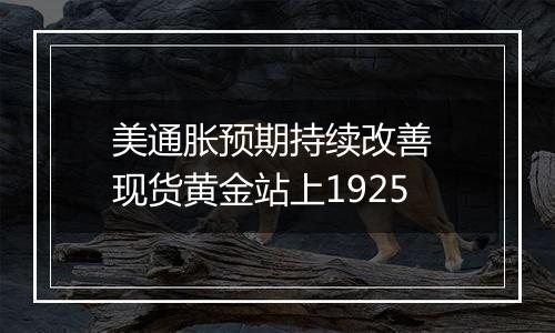 美通胀预期持续改善 现货黄金站上1925