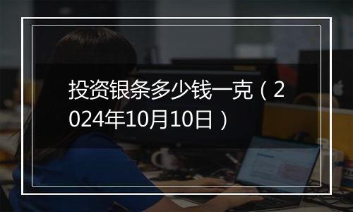 投资银条多少钱一克（2024年10月10日）