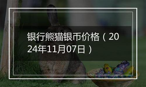 银行熊猫银币价格（2024年11月07日）