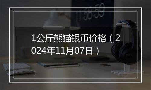 1公斤熊猫银币价格（2024年11月07日）