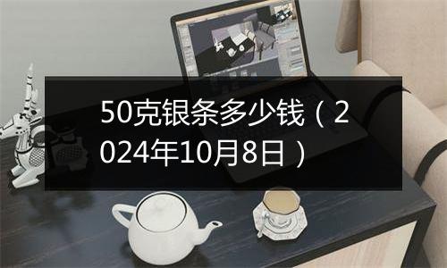 50克银条多少钱（2024年10月8日）