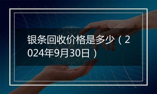 银条回收价格是多少（2024年9月30日）