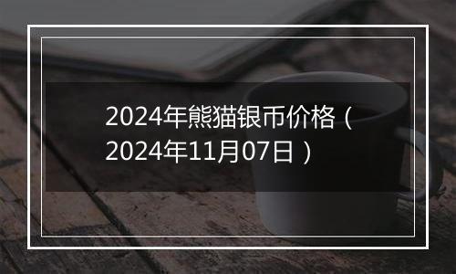 2024年熊猫银币价格（2024年11月07日）