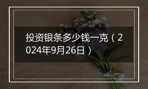 投资银条多少钱一克（2024年9月26日）