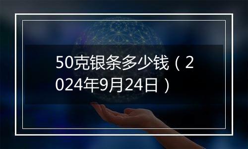 50克银条多少钱（2024年9月24日）