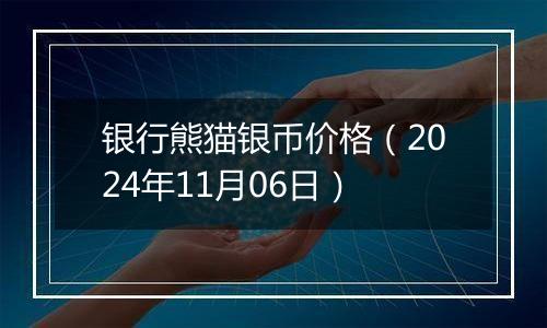 银行熊猫银币价格（2024年11月06日）