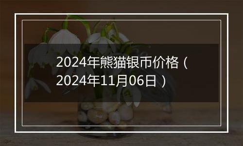 2024年熊猫银币价格（2024年11月06日）