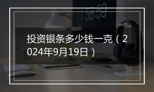 投资银条多少钱一克（2024年9月19日）