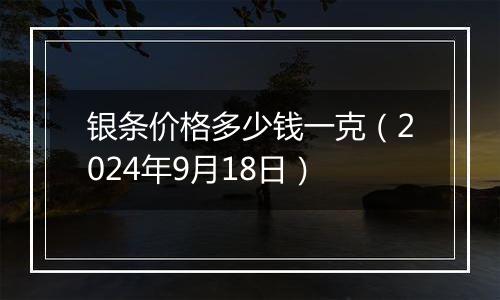 银条价格多少钱一克（2024年9月18日）