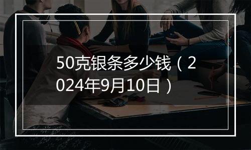 50克银条多少钱（2024年9月10日）